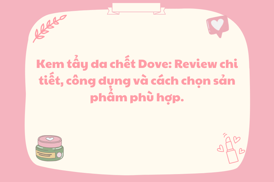 Kem tẩy da chết Dove: Review chi tiết, công dụng và cách chọn sản phẩm phù hợp.