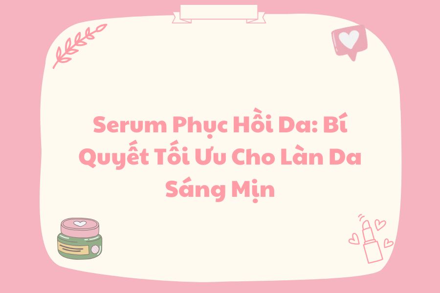 Serum Phục Hồi Da: Bí Quyết Tối Ưu Cho Làn Da Sáng Mịn