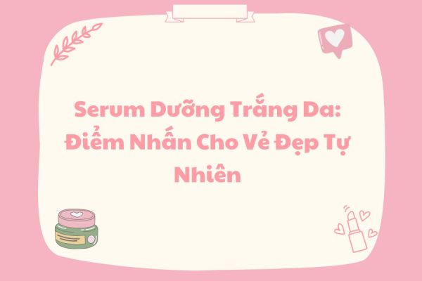 Serum Dưỡng Trắng Da: Điểm Nhấn Cho Vẻ Đẹp Tự Nhiên