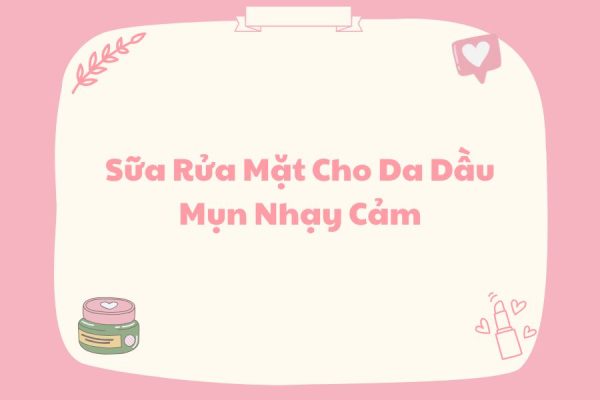 Sữa Rửa Mặt Cho Da Dầu Mụn Nhạy Cảm